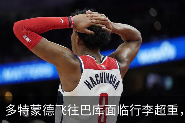 多特蒙德飞往巴库面临行李超重，紧急调整航班安排